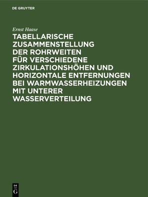 Tabellarische Zusammenstellung der Rohrweiten für verschiedene Zirkulationshöhen und horizontale Entfernungen bei Warmwasserheizungen mit unterer Wasserverteilung von Haase,  Ernst