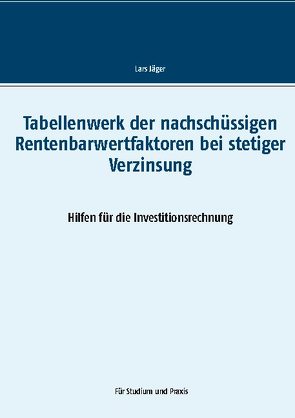Tabellenwerk der nachschüssigen Rentenbarwertfaktoren bei stetiger Verzinsung von Jaeger,  Lars