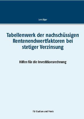 Tabellenwerk der nachschüssigen Rentenendwertfaktoren bei stetiger Verzinsung von Jaeger,  Lars