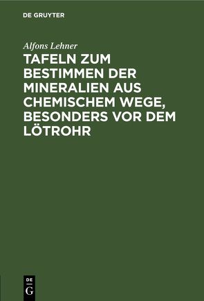 Tafeln zum Bestimmen der Mineralien aus chemischem Wege, besonders vor dem Lötrohr von Lehner,  Alfons