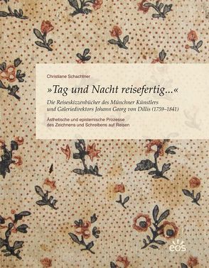 Tag und Nacht reisefertig… – Die Reiseskizzenbücher des Münchner Künstlers und Galeriedirektors Johann Georg von Dillis (1759-1841) von Schachtner,  Christiane