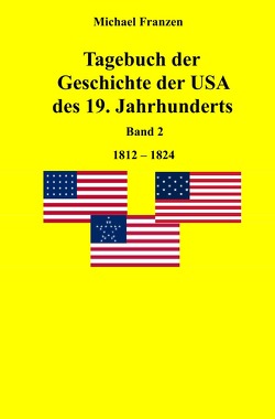 Tagebuch der Geschichte der USA des 19. Jahrhunderts, Band 2 1812-1824 von Franzen,  Michael