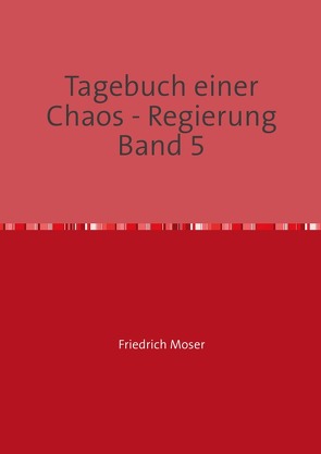 Tagebuch einer Chaos – Regierung / Tagebuch einer Chaos – Regierung Band 5 von Moser,  Friedrich