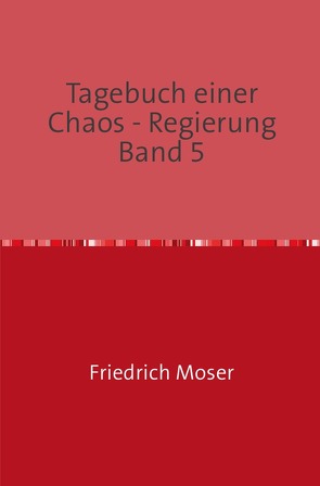 Tagebuch einer Chaos – Regierung / Tagebuch einer Chaos – Regierung Band 5 von Moser,  Friedrich