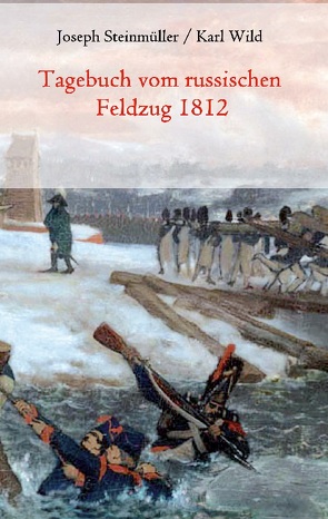 Tagebuch vom russischen Feldzug 1812 von Steinmüller,  Joseph, Wild,  Karl