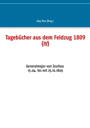 Tagebücher aus dem Feldzug 1809 (IV) von Titze,  Jörg