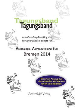 Tagungsband zum One-Day-Meeting der Forschungsgesellschaft für Archäologie, Astronautik und SETI Bremen 2014 von Betz,  Werner, Däniken,  Erich von, Fiebag,  Peter, Fischinger,  Lars A., Gratwohl,  Bernd, Gschwind,  Donny, Kirchner,  Andreas, Knörr,  Alexander, Langbein,  Walter-Jörg, Rank,  Mario, Vitt,  Heinz-Georg