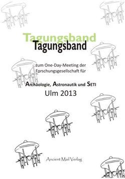 Tagungsband zum One-Day-Meeting der Forschungsgesellschaft für Archäologie, Astronautik und SETI Ulm 2013 von Dopatka,  Ulrich, Fiebag,  Peter, Friedrich,  Annett, Grömling,  Willi, Gschwind,  Donny, Habeck,  Reinhard, Hausdorf,  Hartwig, Kaschel,  Peter, Krannich,  Paul H., Rubenbauer,  Korbinian