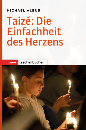 Taizé: Die Einfachheit des Herzens von Albus,  Michael