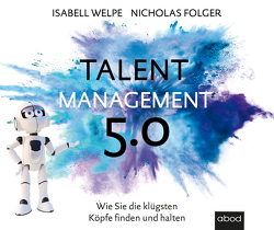 Talentmanagement 5.0 von Diekmann,  Michael J., Folger,  Nicolas, Welpe,  Isabell