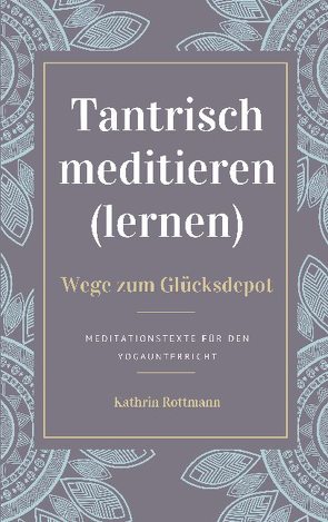Tantrisch meditieren lernen, Wege zum Glücksdepot von Rottmann,  Kathrin