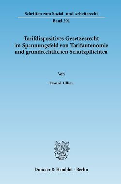 Tarifdispositives Gesetzesrecht im Spannungsfeld von Tarifautonomie und grundrechtlichen Schutzpflichten. von Ulber,  Daniel