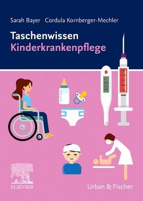 Taschenwissen Kinderkrankenpflege von Bayer,  Sarah, Kornberger-Mechler,  Cordula