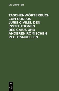 Taschenwörterbuch zum Corpus juris civilis, den Institutionen des Caius und anderen römischen Rechtsquellen