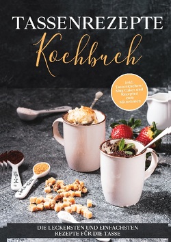 Tassenrezepte Kochbuch: Die leckersten und einfachsten Rezepte für die Tasse – inkl. Tassenkuchen / Mug Cakes und Rezepten zum Mitnehmen von Kampen,  Marna