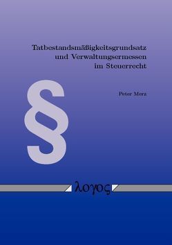 Tatbestandsmäßigkeitsgrundsatz und Verwaltungsermessen im Steuerrecht von Merz,  Peter