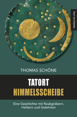 Tatort Himmelsscheibe von Meller,  Harald, Schöne,  Thomas