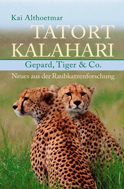 Tatort Kalahari. Gepard, Tiger & Co. Neues aus der Raubkatzenforschung von Althoetmar,  Kai