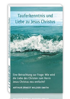 Tauferkenntnis und Liebe zu Jesus Christus von Wilder-Smith,  Arthur Ernest