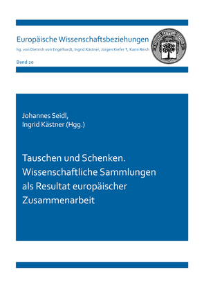 Tauschen und Schenken. Wissenschaftliche Sammlungen als Resultat europäischer Zusammenarbeit von Kästner,  Ingrid, Seidl,  Johannes