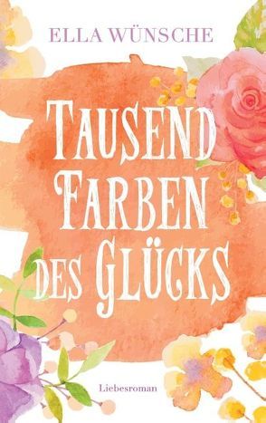 Tausend Farben des Glücks von Wünsche,  Ella