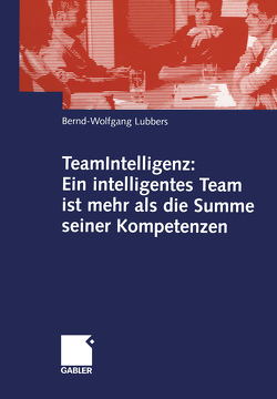 TeamIntelligenz: Ein intelligentes Team ist mehr als die Summe seiner Kompetenzen von Lubbers,  Bernd Wolfgang