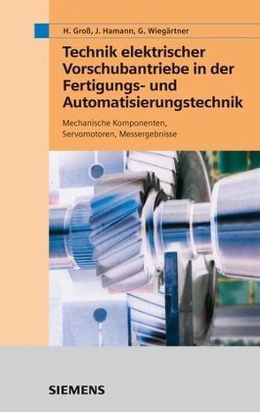 Technik elektrischer Vorschubantriebe in der Fertigungs- und Automatisierungstechnik von Groß,  Hans, Hamann,  Jens, Wiegärtner,  Georg