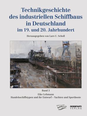 Technikgeschichte des industriellen Schiffbaus in Deutschland im 19. und 20. Jahrhundert von Deutsches Schiffahrtsmuseum,  Bremerhaven, Scholl,  Lars U.