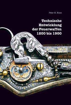 Technische Entwicklung der Feuerwaffen, 1200-1900 von Kunz,  Peter H