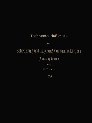 Technische Hülfsmittel zur Beförderung und Lagerung von Sammelkörpern (Massengütern) von Buhle,  Max