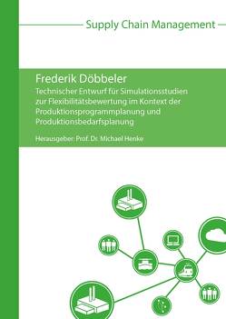 Technischer Entwurf für Simulationsstudien zur Flexibilitätsbewertung im Kontext der Produktionsprogrammplanung und Produktionsbedarfsplanung von Döbbeler,  Frederik, Henke,  Michael