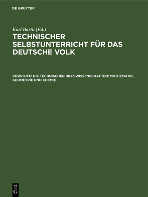Technischer Selbstunterricht für das deutsche Volk / Die technischen Hilfswissenschaften: Mathematik, Geometrie und Chemie von Barth,  Karl, Kleiber,  Joh.