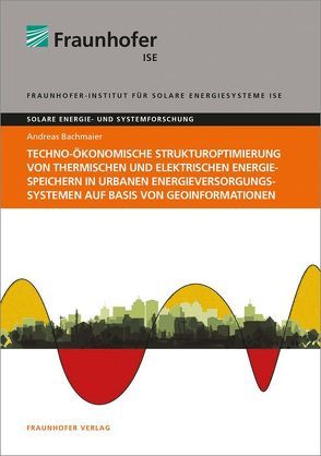 Techno-ökonomische Strukturoptimierung von thermischen und elektrischen Energiespeichern in urbanen Energieversorgungssystemen auf Basis von Geoinformationen. von Bachmaier,  Andreas