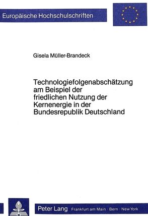 Technologiefolgenabschätzung am Beispiel der friedlichen Nutzung der Kernenergie in der Bundesrepublik Deutschland von Müller-Brandeck,  Gisela