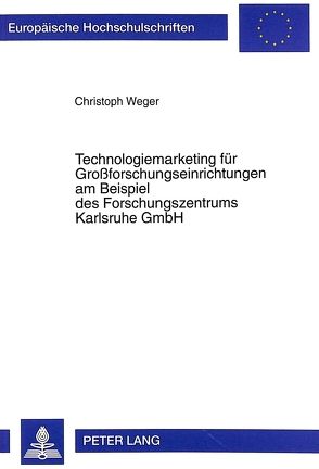 Technologiemarketing für Großforschungseinrichtungen am Beispiel des Forschungszentrums Karlsruhe GmbH von Weger,  Christoph
