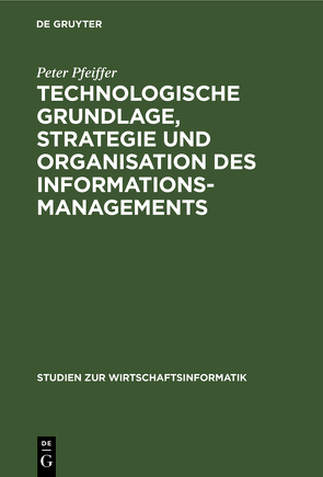 Technologische Grundlage, Strategie und Organisation des Informationsmanagements von Krüger,  Wilfried, Pfeiffer,  Peter
