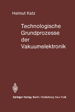 Technologische Grundprozesse der Vakuumelektronik von Katz,  H.