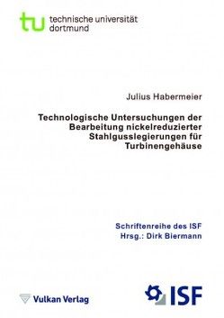 Technologische Untersuchungen der Bearbeitung nickelreduzierter Stahlgusslegierungen für Turbinengehäuse von Biermann,  Dirk, Habermeier,  Julius