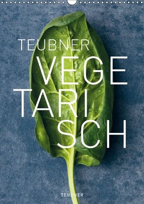 TEUBNER VEGETARISCH (Wandkalender 2018 DIN A3 hoch) von Berlin, Joerg Lehmann,  Fotografie:, Studio 54,  Le, UND UNZER Verlag GmbH,  GRÄFE