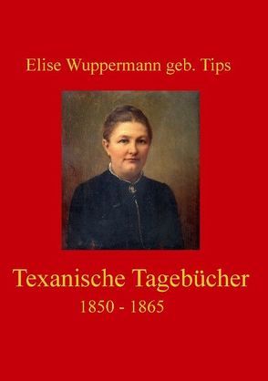 Texanische Tagebücher 1850 – 1865 von Vowinckel,  Gerhard, Wuppermann geb. Tips,  Elise