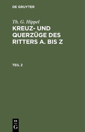 Th. G. Hippel: Kreuz- und Querzüge des Ritters A bis Z / Th. G. Hippel: Kreuz- und Querzüge des Ritters A bis Z. Teil 2 von Hippel,  Th. G.