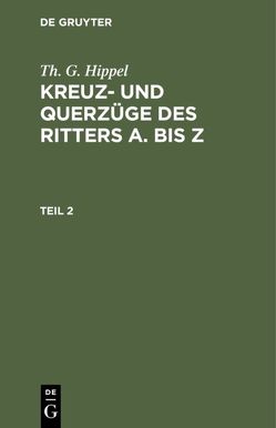 Th. G. Hippel: Kreuz- und Querzüge des Ritters A. bis Z / Th. G. Hippel: Kreuz- und Querzüge des Ritters A. bis Z. Teil 2 von Hippel,  Th. G.