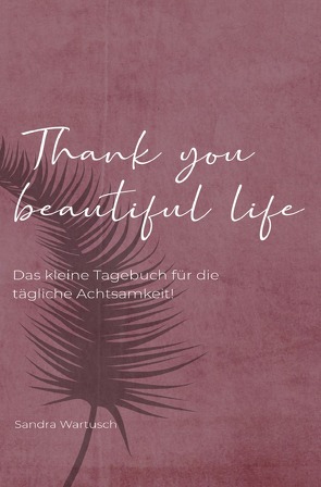 Thank you beautiful life – Das Achtsamkeitstagebuch von Wartusch,  Sandra