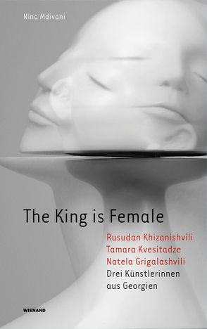 The King is Female. Rusudan Khizanishvili, Tamara Kvesitadze, Natela Grigalashvili. Drei Künstlerinnen aus Georgien von Mdivani,  Nina