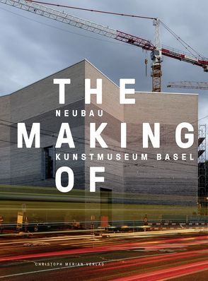 The Making of – Neubau Kunstmuseum Basel von Bischof,  Philippe, Charles,  Stefan