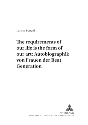 «The requirements of our life is the form of our art»: Autobiographik von Frauen der Beat Generation von Bendel,  Larissa