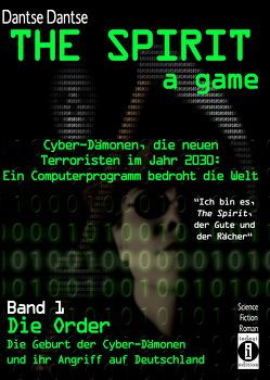 THE SPIRIT – a game. Cyber-Dämonen, die neuen Terroristen im Jahr 2030: ein Computerprogramm bedroht die Welt – „Ich bin es, THE SPIRIT, der Gute und der Rächer“ von Dantse,  Dantse