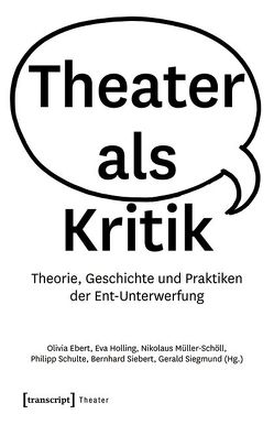Theater als Kritik von Ebert,  Olivia, Holling,  Eva, Müller-Schöll,  Nikolaus, Schulte,  Philipp, Siebert,  Bernhard, Siegmund,  Gerald