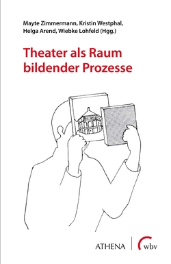 Theater als Raum bildender Prozesse von Arend,  Helga, Lohfeld,  Wiebke, Westphal,  Kristin, Zimmermann,  Mayte