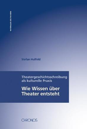Theatergeschichtsschreibung als kulturelle Praxis von Hulfeld,  Stefan